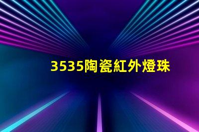 3535陶瓷紅外燈珠：科技改變生活，智能家居新時代